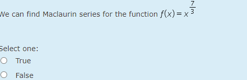 7
Ne can find Maclaurin series for the function f(x) = x 3
Select one:
O True
O False
