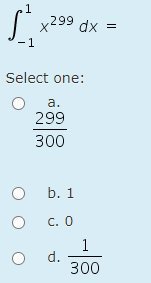 +299
dx
-1
Select one:
а.
299
300
b. 1
C. 0
1
d.
300
