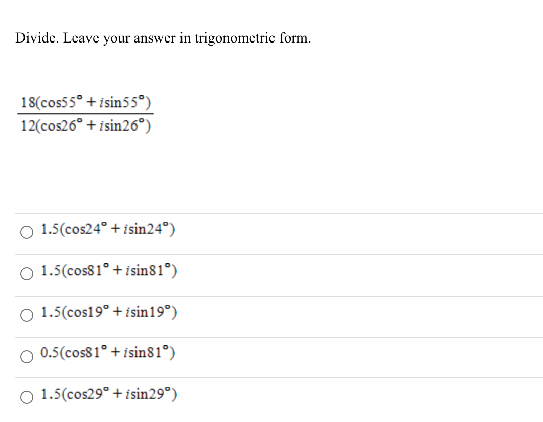 Divide. Leave your answer in trigonometric form.
18(cos55° + isin55°)
12(cos26° + isin26°)
O 1.5(cos24° + isin24°)
O 1.5(cos81° + isin81°)
O 1.5(cos19° + isin19°)
0.5(cos81° + isin81°)
O 1.5(cos29° + isin29°)
