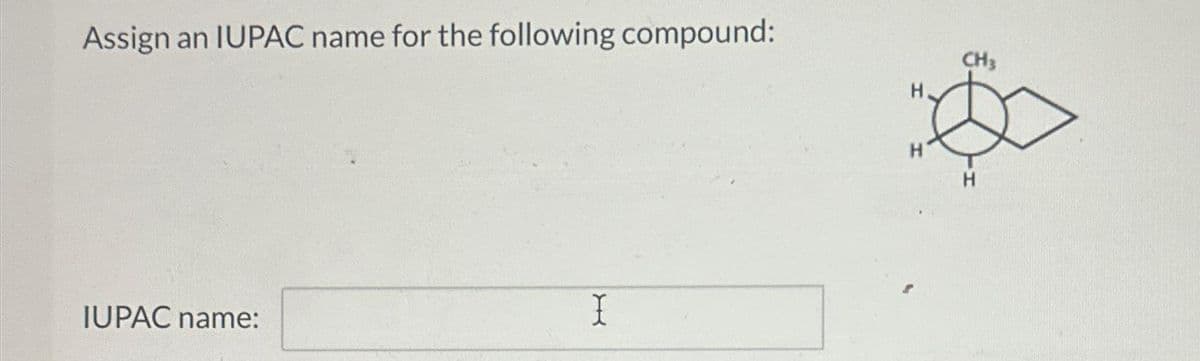 Assign an IUPAC name for the following compound:
IUPAC name:
I
H
CH3