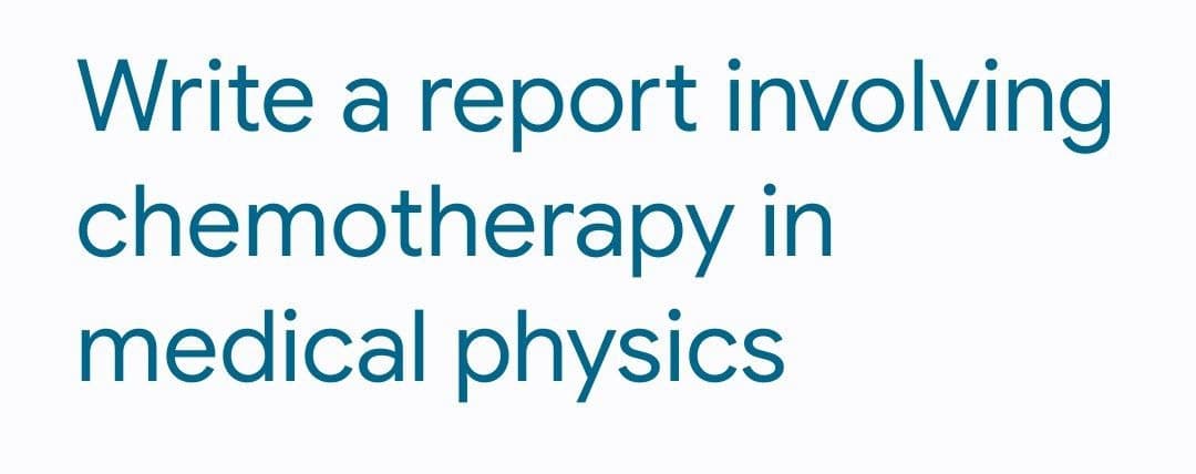 Write a report involving
chemotherapy in
medical physics