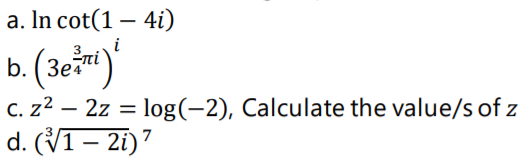 a. In cot(1 – 4i)
i
b. (3e")'
C. z2 – 2z = log(-2), Calculate the value/s of z
d. (V1– 2i)7
Зе
