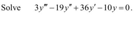 Solve
Зу" - 19у" + 36у'- 10у%3D0.
