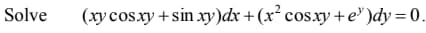 Solve
(xy cos.xy +sin xy)dx +(x² cos.xy +e" )dy= 0.
