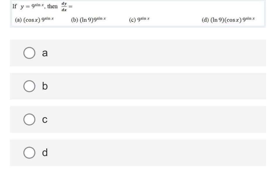 dy
If y = 9sin x then
dx
(a) (cosx) 9sin *
(b) (In 9)9sin x
(c) 9sin x
(d) (In 9)(cosx)9sin x
O a
O b
O c
O d
