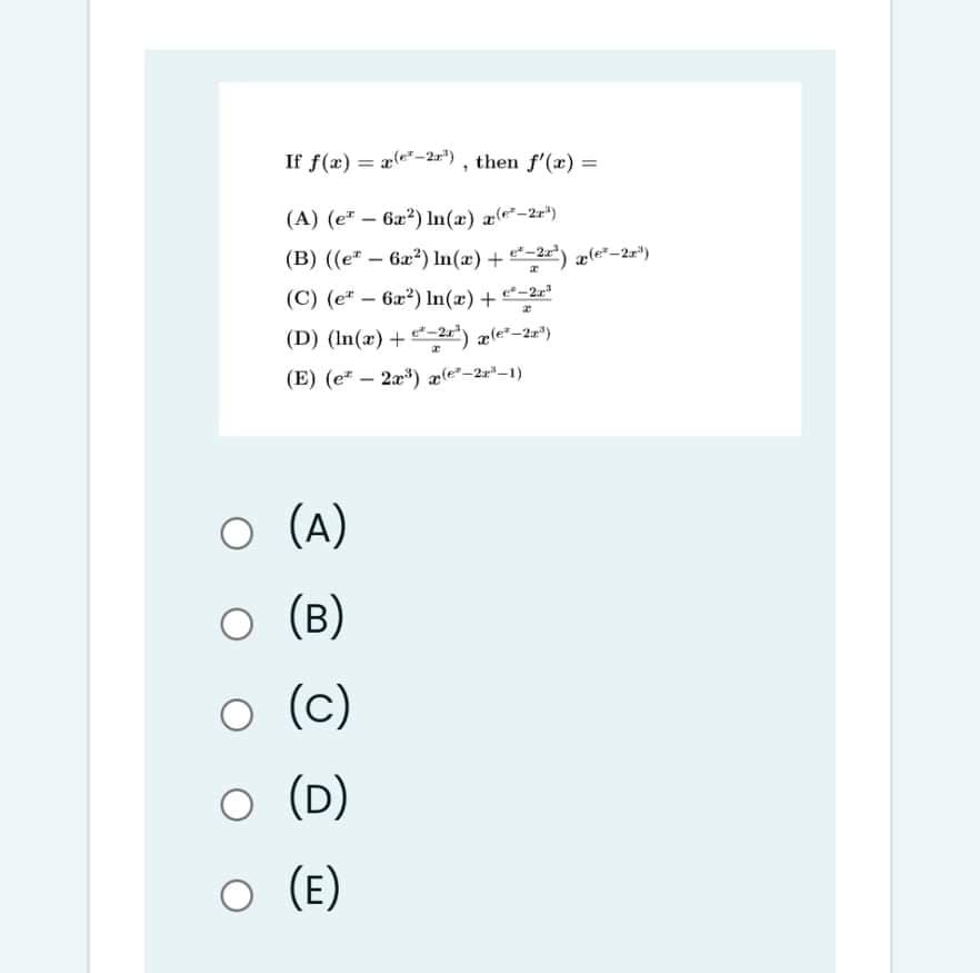 If f(æ) = ae-2r") , then f'(x) =
%3D
(A) (e* – 6x2) In(æ) a-2r")
(B) ((e" – 6a?) In(x) + 2) xle²–2r")
(C) (e* – 6x?) In(x)+"-2=
(D) (In(x) + 2) ale-2r")
(E) (e* – 2x*) æ(e²-2r"-1)
(A)
(B)
o (c)
(D)
O (E)
