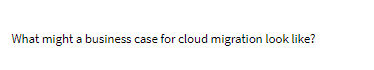 What might a business case for cloud migration look like?
