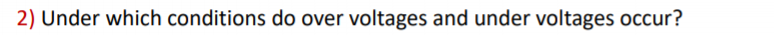 2) Under which conditions do over voltages and under voltages occur?
