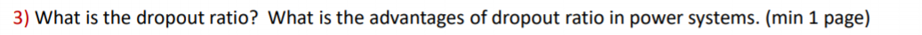 3) What is the dropout ratio? What is the advantages of dropout ratio in power systems. (min 1 page)
