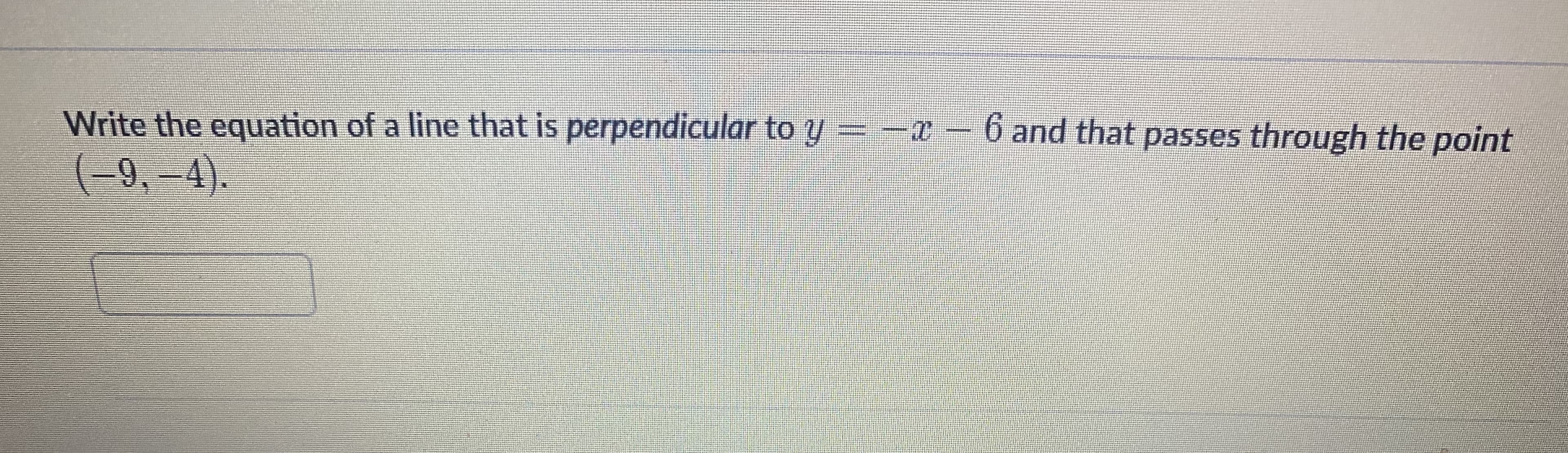 Write the equation of a line that is perpendicular to y =-x- 6 and that passes through the point
(-9,-4).
