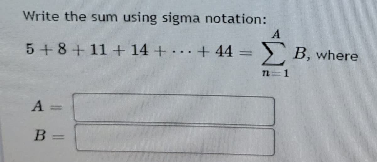 Write the sum using sigma notation:
A
5+8+11+ 14+·
+ 44
> B, where
...
TL
1
41
