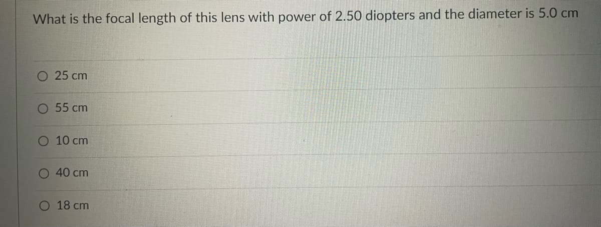 What is the focal length of this lens with power of 2.50 diopters and the diameter is 5.0 cm
O 25 cm
O 55 cm
O 10 cm
O 40 cm
18 cm