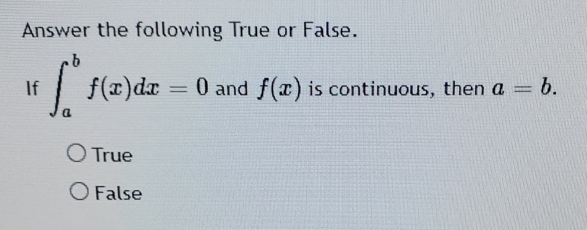Answer the following True or False.
If
f(r)dr
0 and f(x) is continuous, then a =
b.
O True
O False
