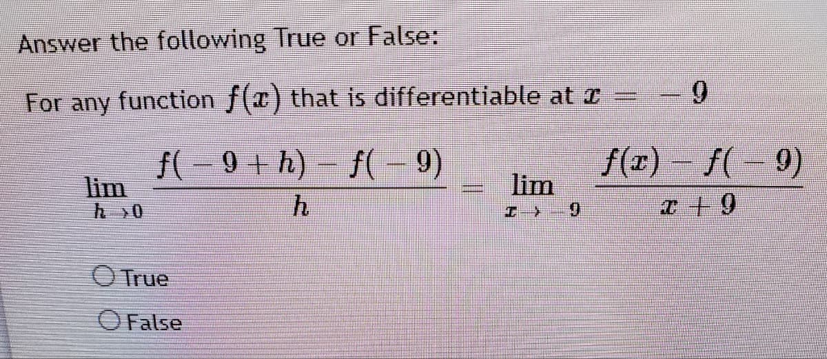 Answer the following True or False:
For any function f(x) that is differentiable at z
9.
f(- 9+ h) – f(– 9)
lim
f(x)
lim
f(
9)
エ >
6.
True
OFalse
