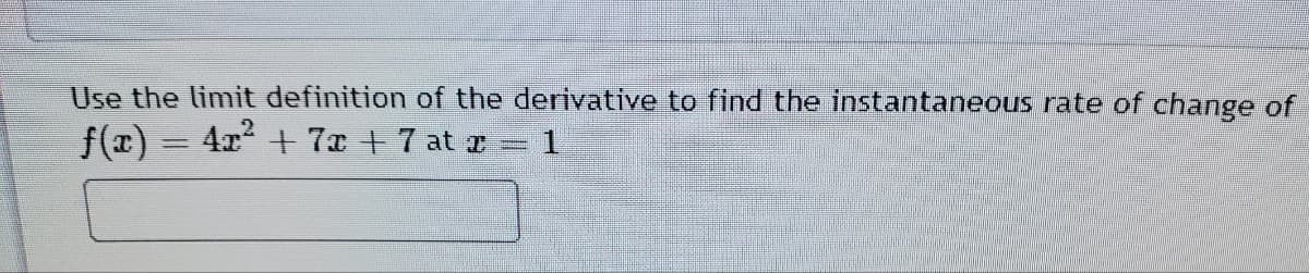 Use the limit definition of the derivative to find the instantaneous rate of change of
f(x) = 4x +7x +7 at z 1
