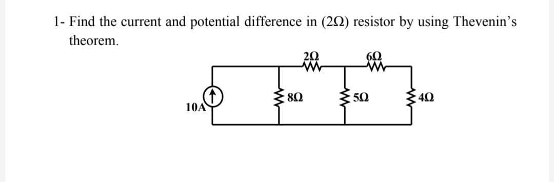 1- Find the current and potential difference in (22) resistor by using Thevenin's
theorem.
20
60
50
4Ω
10A
