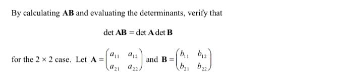 By calculating AB and evaluating the determinants, verify that
det AB = det A det B
for the 2 * 2 case. Let A - mnd B-)
b12
b1 b2)
a12
