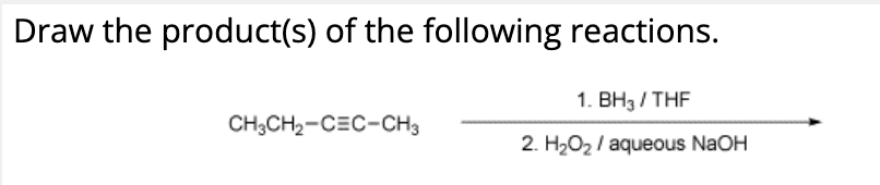 Draw the product(s) of the following reactions.
CH3CH2-CEC-CH3
1. BH3/THF
2. H₂O2/aqueous NaOH