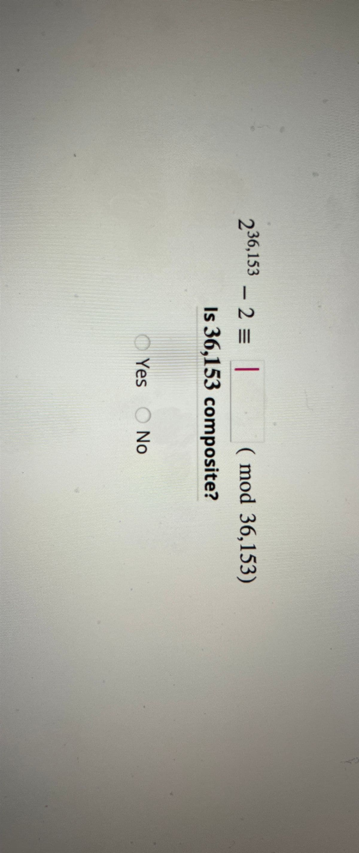 236,1532 = |
(mod 36,153)
Is 36,153 composite?
Yes No
Yes