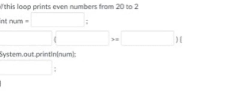 /this loop prints even numbers from 20 to 2
int num -
System.out.printininum):
