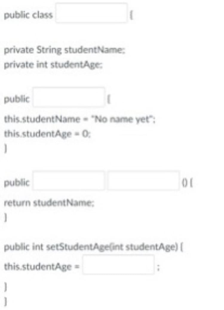 public class
private String studentName:
private int studentAge:
public
this.studentName "No name yet":
this.studentAge - 0:
public
return studentName:
public int setStudentAgelint studentAge) (
this.studentAge =
