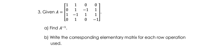 [1
1
-1
1.
3. Given A =
1
-1
1
1.
-1
Lo
1 0
a) Find A-1.
b) Write the corresponding elementary matrix for each row operation
used.
