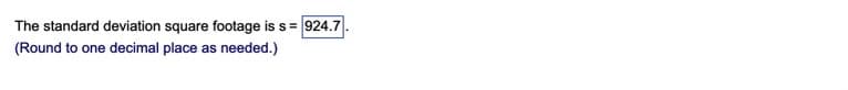 The standard deviation square footage is s = 924.7
(Round to one decimal place as
needed.)
