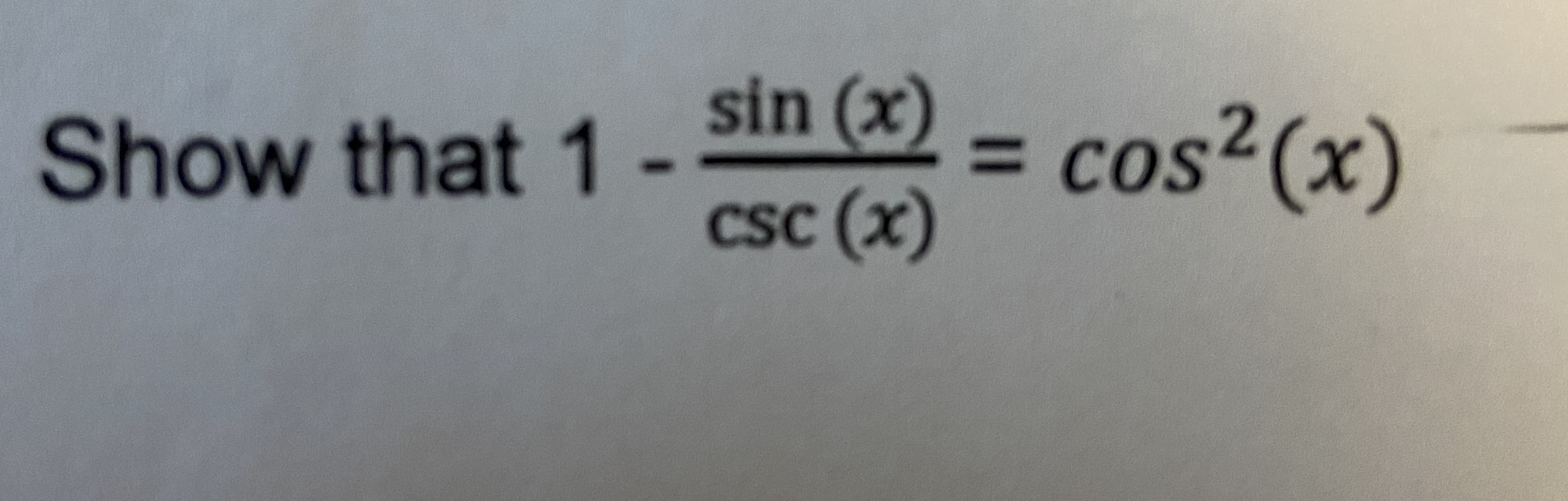 sin (x) – cos²(x)
Show that 1
F COS
%3D
CSC (x)
