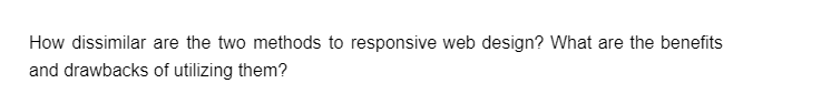 How dissimilar are the two methods to responsive web design? What are the benefits
and drawbacks of utilizing them?