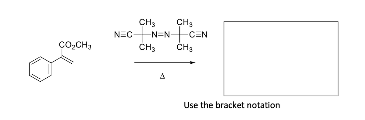 CO₂CH3
NEC-
CH3 CH3
-N=N-
CH3
Δ
-C=N
CH3
Use the bracket notation