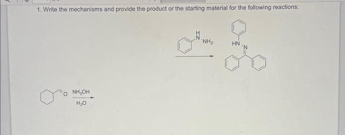 1. Write the mechanisms and provide the product or the starting material for the following reactions:
NH₂OH
H₂O
H
NH₂
HN
"N