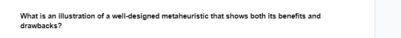 What is an illustration of a well-designed metaheuristic that shows both its benefits and
drawbacks?