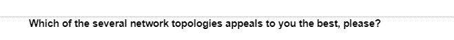 Which of the several network topologies appeals to you the best, please?