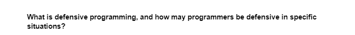 What is defensive programming, and how may programmers be defensive in specific
situations?