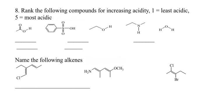 8. Rank the following compounds for increasing acidity, 1 = least acidic,
5 = most acidic
Å-H
OH
Name the following alkenes
r
H₂N
LOCH,
H
Br