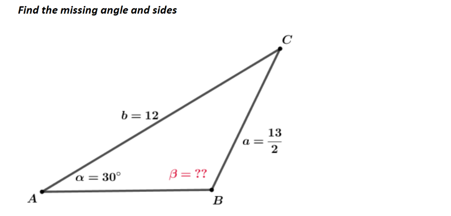 Find the missing angle and sides
C
b= 12
13
a =
2
α30ο
3= ??
A
B
