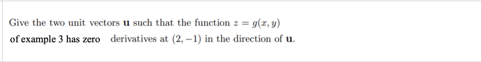 Give the two unit vectors u such that the function z = g(x, y)
of example 3 has zero
derivatives at (2, –1) in the direction of u.
