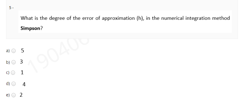 5 -
What is the degree of the error of approximation (h), in the numerical integration method
Simpson?
a)
190406
b)
1
d)
4
e)
2
3.
