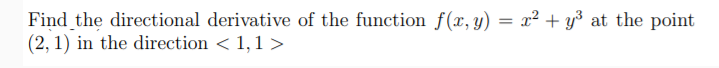 Find the directional derivative of the function f(x, y) = x² + y³ at the point
(2, 1) in the direction < 1,1 >
