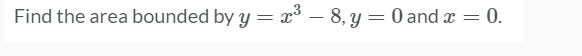 Find the area bounded by y = æ³ – 8, y = 0 and x
0.
