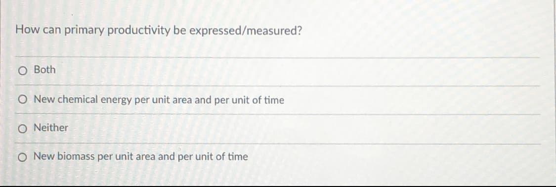 How can primary productivity be expressed/measured?
O Both
O New chemical energy per unit area and per unit of time
O Neither
O New biomass per unit area and per unit of time
