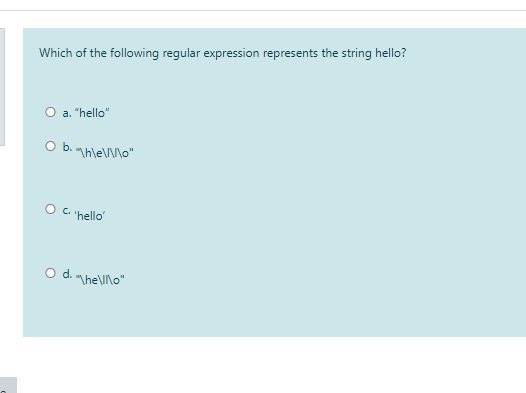 Which of the following regular expression represents the string hello?
O a. "hello"
Ob.
"hle/Mo"
O C hello
O d. mheVno"
