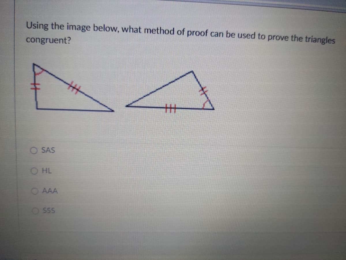 Using the image below, what method of proof can be used to prove the triangles
congruent?
O SAS
HL
AAA
O SS
