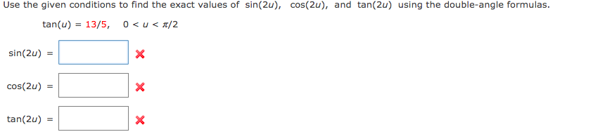 Use the given conditions to find the exact values of sin(2u), cos(2u), and tan(2u) using the double-angle formulas.
tan(u) = 13/5, 0<u< n/2
sin(2u)
cos(2u)
tan(2u)
