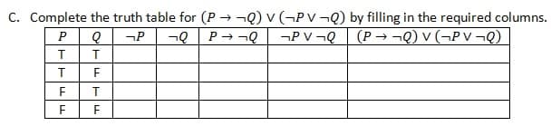 C. Complete the truth table for (P → ¬Q) v (¬P V ¬Q) by filling in the required columns.
¬P V ¬Q
P → ¬Q
(P→¬Q) v (¬PV¬Q)
P
¬P
그오
ETETLLL
