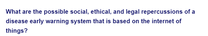 What are the possible social, ethical, and legal repercussions of a
disease early warning system that is based on the internet of
things?