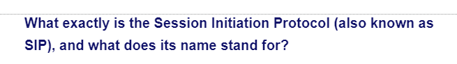 What exactly is the Session Initiation Protocol (also known as
SIP), and what does its name stand for?