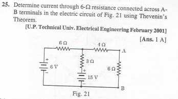 25. Determine current through 6-2 resistance connected across A-
B terminals in the electric circuit of Fig. 21 using Thevenin's
Theorem.
[U.P. Technical Univ. Electrical Engineering February 2001]
[Ans. 1 A]
上下
www
6 V
19
ww
15 V
Fig. 21
60
www
B