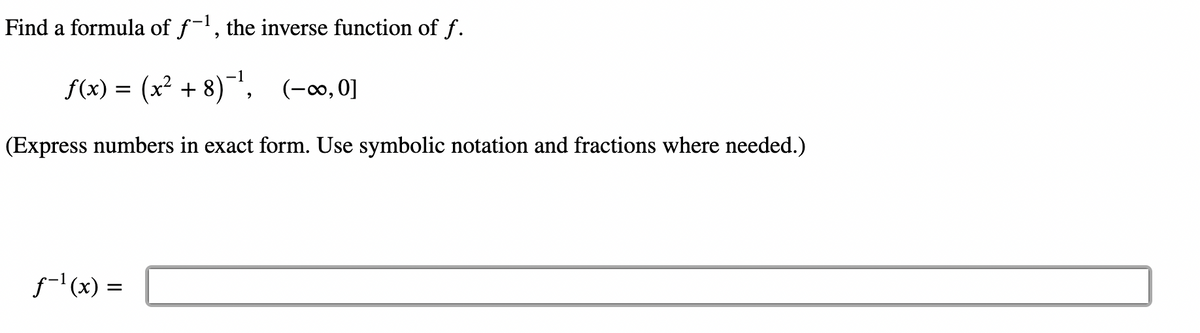 Find a formula of f-¹, the inverse function of f.
f(x) = (x² + 8)-¹, (-∞,0]
(Express numbers in exact form. Use symbolic notation and fractions where needed.)
f-¹(x) =