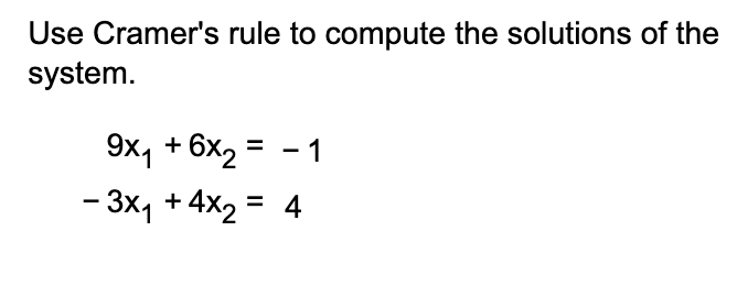 Use Cramer's rule to compute the solutions of the
system.
9x1 +6x2 =
-
1
-3x1 + 4x2 = 4
